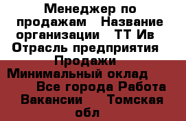 Менеджер по продажам › Название организации ­ ТТ-Ив › Отрасль предприятия ­ Продажи › Минимальный оклад ­ 70 000 - Все города Работа » Вакансии   . Томская обл.